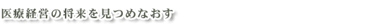 医療経営の将来を見つめなおす
